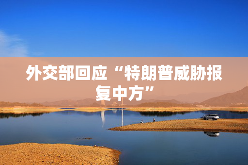 外交部回应“特朗普威胁报复中方”