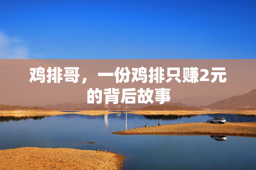 鸡排哥，一份鸡排只赚2元的背后故事