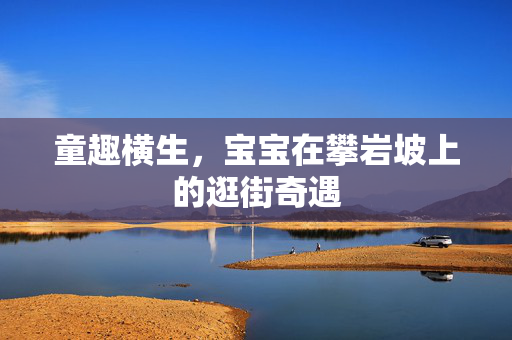 童趣横生，宝宝在攀岩坡上的逛街奇遇