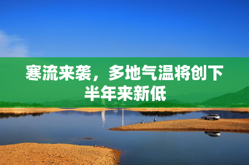 寒流来袭，多地气温将创下半年来新低