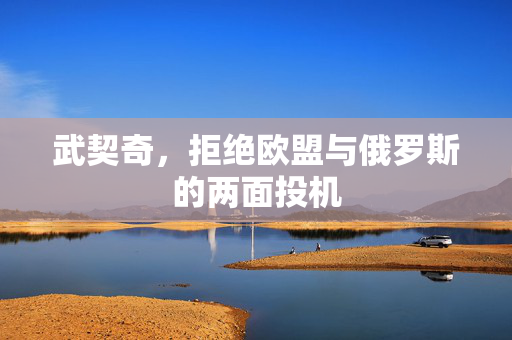 武契奇，拒绝欧盟与俄罗斯的两面投机