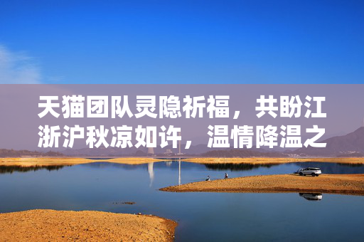 天猫团队灵隐祈福，共盼江浙沪秋凉如许，温情降温之旅