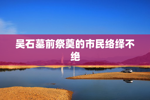 吴石墓前祭奠的市民络绎不绝