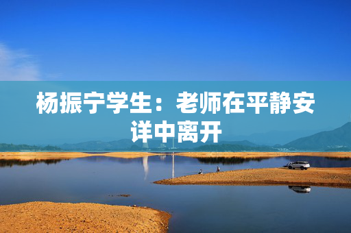杨振宁学生：老师在平静安详中离开