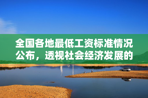 全国各地最低工资标准情况公布，透视社会经济发展的温度计
