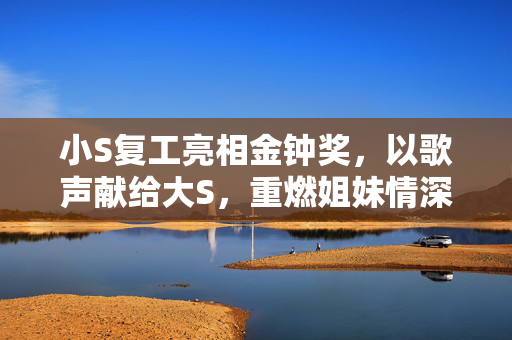 小S复工亮相金钟奖，以歌声献给大S，重燃姐妹情深