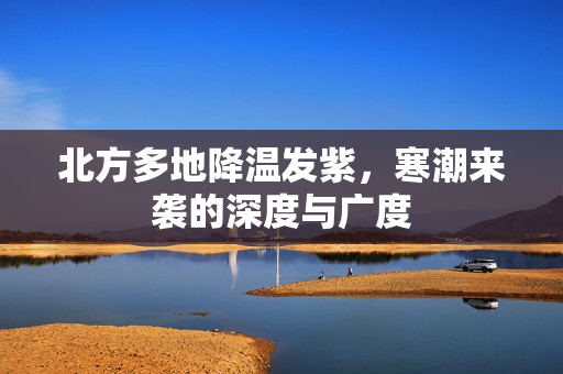 北方多地降温发紫，寒潮来袭的深度与广度