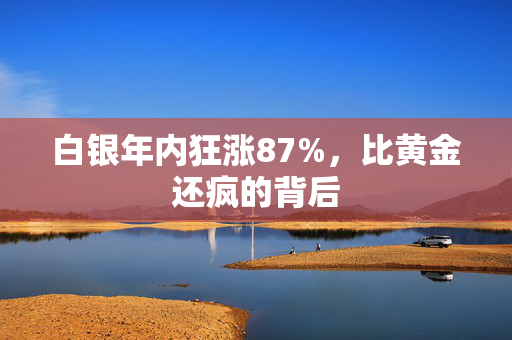 白银年内狂涨87%，比黄金还疯的背后