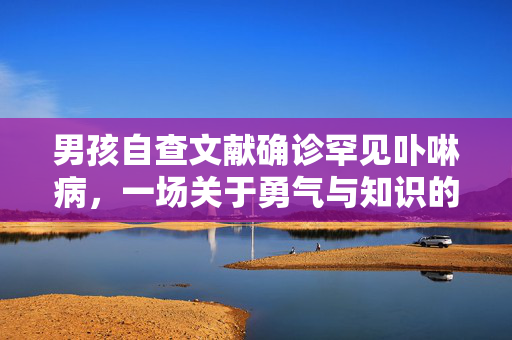 男孩自查文献确诊罕见卟啉病，一场关于勇气与知识的较量