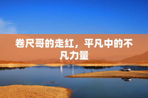 卷尺哥的走红，平凡中的不凡力量