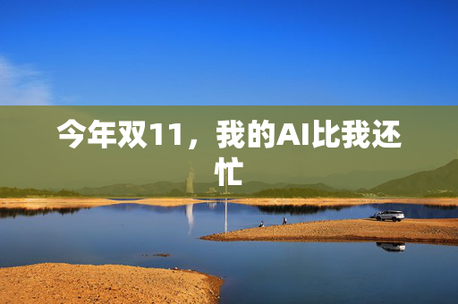 今年双11，我的AI比我还忙