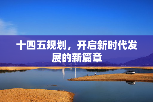 十四五规划，开启新时代发展的新篇章