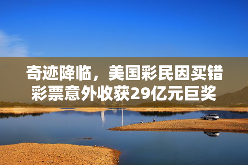 奇迹降临，美国彩民因买错彩票意外收获29亿元巨奖的非凡故事