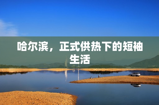 哈尔滨，正式供热下的短袖生活