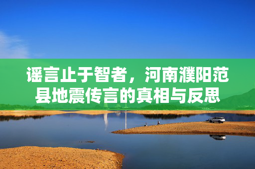 谣言止于智者，河南濮阳范县地震传言的真相与反思