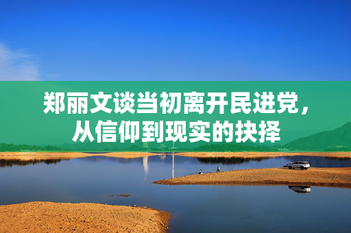 郑丽文谈当初离开民进党，从信仰到现实的抉择