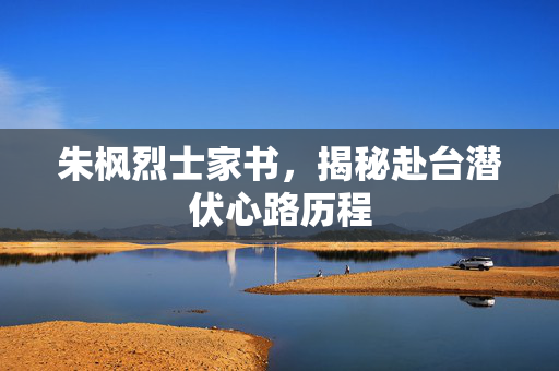 朱枫烈士家书，揭秘赴台潜伏心路历程