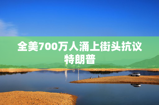 全美700万人涌上街头抗议特朗普