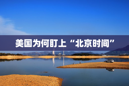美国为何盯上“北京时间”
