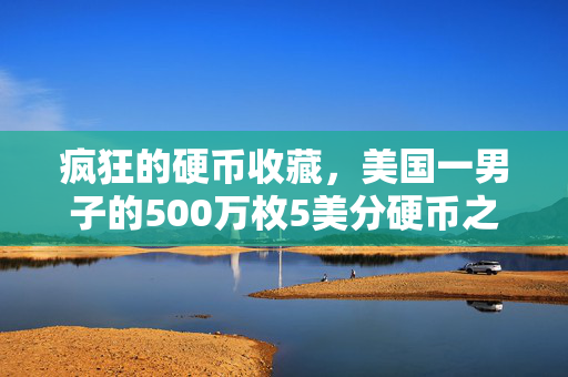 疯狂的硬币收藏，美国一男子的500万枚5美分硬币之旅
