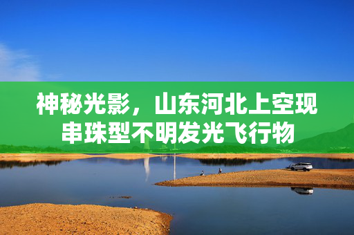 神秘光影，山东河北上空现串珠型不明发光飞行物