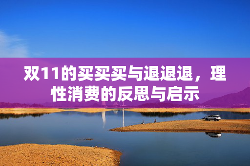 双11的买买买与退退退，理性消费的反思与启示