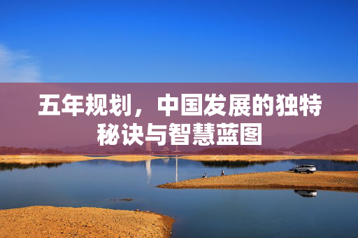 五年规划，中国发展的独特秘诀与智慧蓝图