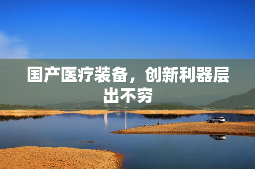 国产医疗装备，创新利器层出不穷