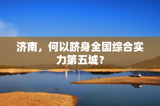 济南，何以跻身全国综合实力第五城？