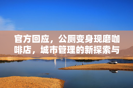 官方回应，公厕变身现磨咖啡店，城市管理的新探索与挑战