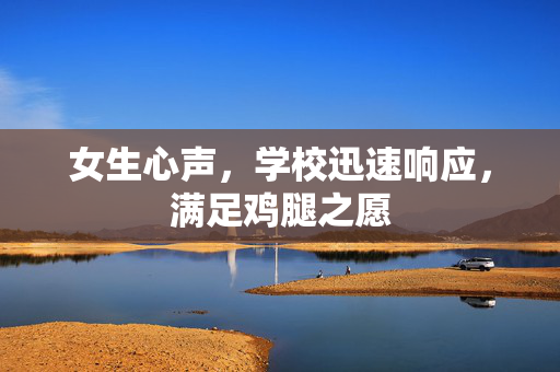 女生心声，学校迅速响应，满足鸡腿之愿