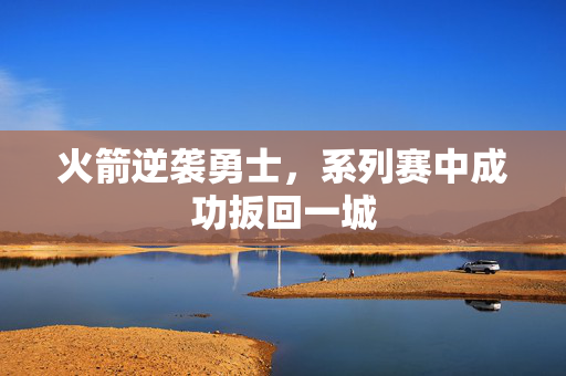 火箭逆袭勇士，系列赛中成功扳回一城