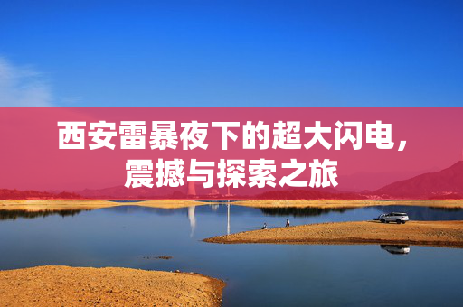 西安雷暴夜下的超大闪电，震撼与探索之旅