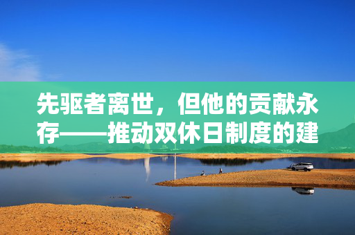 先驱者离世，但他的贡献永存——推动双休日制度的建立者