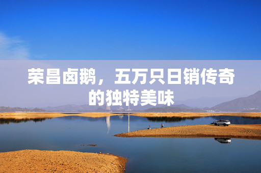 荣昌卤鹅，五万只日销传奇的独特美味