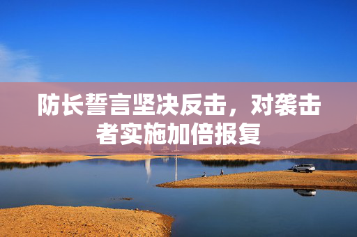 防长誓言坚决反击，对袭击者实施加倍报复